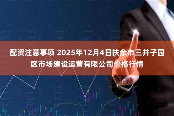 配资注意事项 2025年12月4日扶余市三井子园区市场建设运营有限公司价格行情