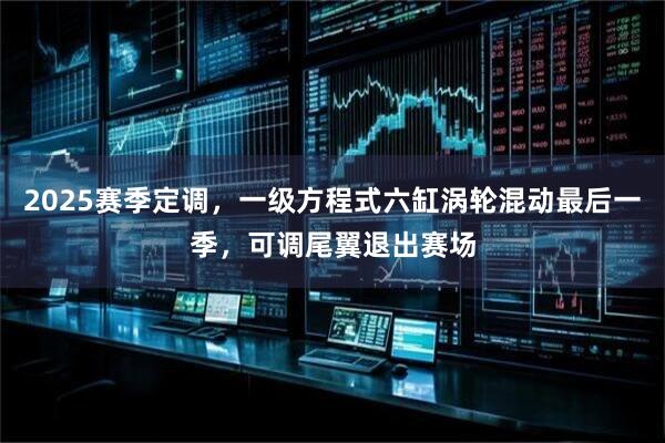 2025赛季定调，一级方程式六缸涡轮混动最后一季，可调尾翼退出赛场
