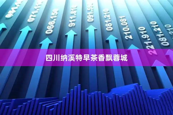 四川纳溪特早茶香飘蓉城